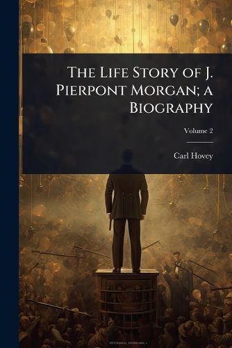 Cover image for The Life Story of J. Pierpont Morgan; a Biography