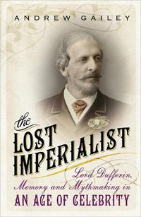 Cover image for The Lost Imperialist: Lord Dufferin, Memory and Mythmaking in an Age of Celebrity