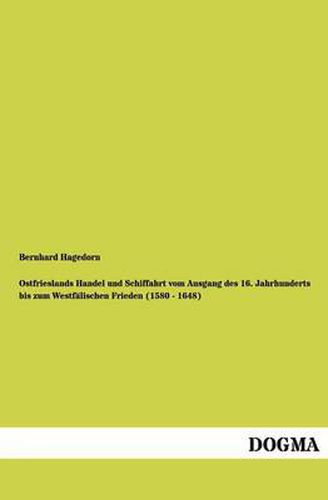 Cover image for Ostfrieslands Handel und Schiffahrt vom Ausgang des 16. Jahrhunderts bis zum Westfalischen Frieden (1580 - 1648)