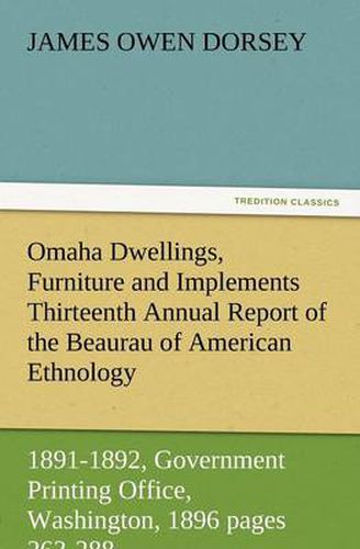 Cover image for Omaha Dwellings, Furniture and Implements Thirteenth Annual Report of the Beaurau of American Ethnology to the Secretary of the Smithsonian Institutio