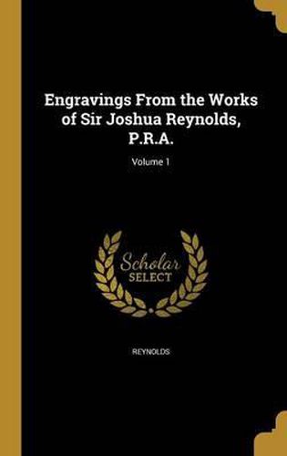 Cover image for Engravings from the Works of Sir Joshua Reynolds, P.R.A.; Volume 1
