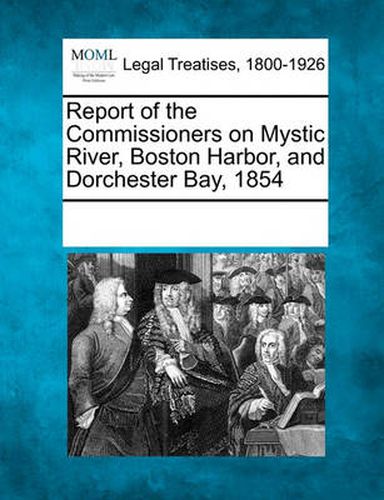 Cover image for Report of the Commissioners on Mystic River, Boston Harbor, and Dorchester Bay, 1854