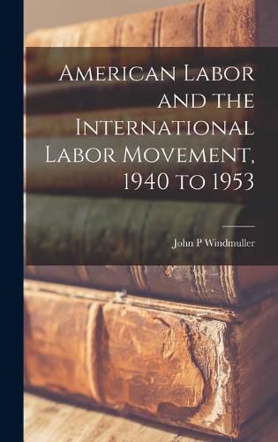 Cover image for American Labor and the International Labor Movement, 1940 to 1953