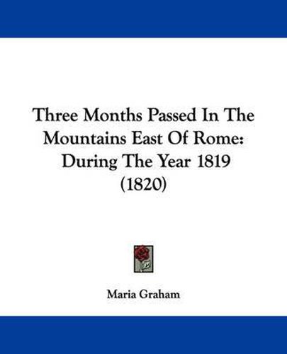 Cover image for Three Months Passed in the Mountains East of Rome: During the Year 1819 (1820)