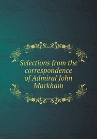 Cover image for Selections from the correspondence of Admiral John Markham