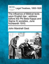 Cover image for The Influence of Biblical Texts Upon English Law: Address Before the Phi Beta Kappa and SIGMA XI Societies, June Fourteenth 1910.