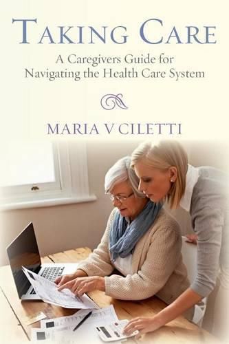 Cover image for Taking Care: A Caregivers Guide for Navigating the Health Care System