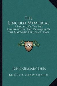 Cover image for The Lincoln Memorial: A Record of the Life, Assassination, and Obsequies of the Martyred President (1865)