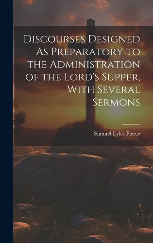 Cover image for Discourses Designed As Preparatory to the Administration of the Lord's Supper, With Several Sermons