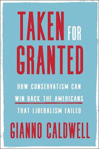 Cover image for Taken for Granted: How Conservatism Can Win Back the Americans That Liberalism Failed