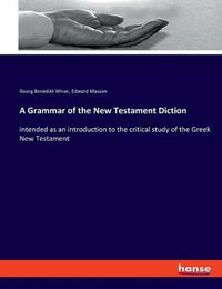 Cover image for A Grammar of the New Testament Diction: intended as an introduction to the critical study of the Greek New Testament