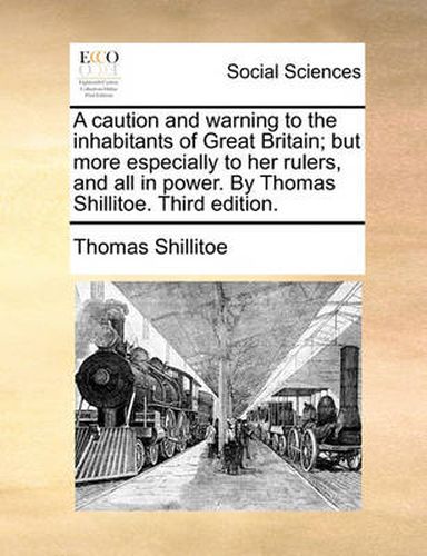 Cover image for A Caution and Warning to the Inhabitants of Great Britain; But More Especially to Her Rulers, and All in Power. by Thomas Shillitoe. Third Edition.