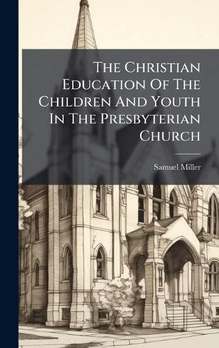 Cover image for The Christian Education Of The Children And Youth In The Presbyterian Church