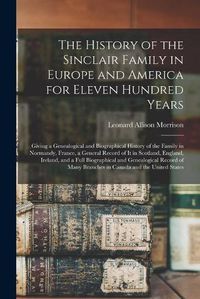 Cover image for The History of the Sinclair Family in Europe and America for Eleven Hundred Years [microform]: Giving a Genealogical and Biographical History of the Family in Normandy, France, a General Record of It in Scotland, England, Ireland, and a Full...