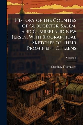 Cover image for History of the Counties of Gloucester, Salem, and Cumberland New Jersey, With Biographical Sketches of Their Prominent Citizens