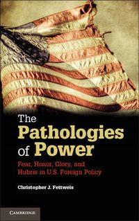 Cover image for The Pathologies of Power: Fear, Honor, Glory, and Hubris in U.S. Foreign Policy