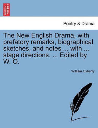 The New English Drama, with Prefatory Remarks, Biographical Sketches, and Notes ... with ... Stage Directions. ... Edited by W. O.