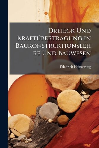 Cover image for Dreieck Und Kraftbertragung in Baukonstruktionslehre Und Bauwesen: Grundzge Einer Dynamo-Statik Der Baugefge