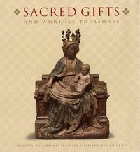 Cover image for Sacred Gifts and Worldly Treasures: Medieval Masterworks from the Cleveland Museum of Art