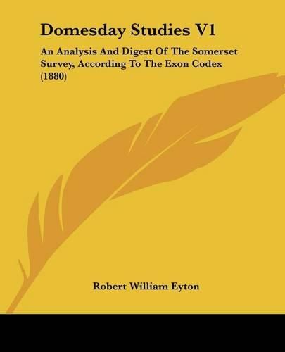 Domesday Studies V1: An Analysis and Digest of the Somerset Survey, According to the Exon Codex (1880)