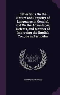 Cover image for Reflections on the Nature and Property of Languages in General, and on the Advantages, Defects, and Manner of Improving the English Tongue in Particular