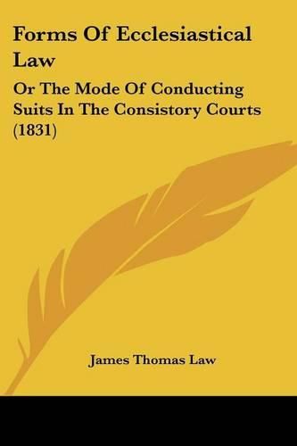 Cover image for Forms of Ecclesiastical Law: Or the Mode of Conducting Suits in the Consistory Courts (1831)