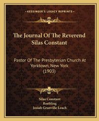 Cover image for The Journal of the Reverend Silas Constant the Journal of the Reverend Silas Constant: Pastor of the Presbyterian Church at Yorktown, New York (190pastor of the Presbyterian Church at Yorktown, New York (1903) 3)