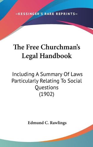 Cover image for The Free Churchman's Legal Handbook: Including a Summary of Laws Particularly Relating to Social Questions (1902)