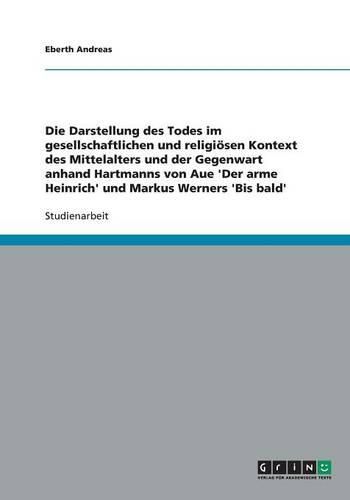Cover image for Die Darstellung des Todes im gesellschaftlichen und religioesen Kontext des Mittelalters und der Gegenwart anhand Hartmanns von Aue 'Der arme Heinrich' und Markus Werners 'Bis bald
