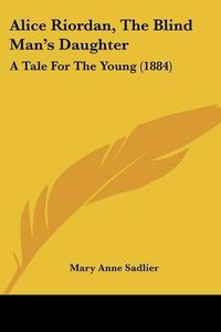 Cover image for Alice Riordan, the Blind Man's Daughter: A Tale for the Young (1884)