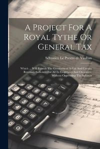 Cover image for A Project For A Royal Tythe Or General Tax