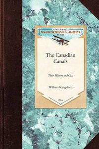 Cover image for The Canadian Canals: Their History and Cost, with an Inquiry Into the Policy Necessary to Advance the Well-Being of the Province