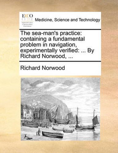 Cover image for The Sea-Man's Practice: Containing a Fundamental Problem in Navigation, Experimentally Verified: ... by Richard Norwood, ...