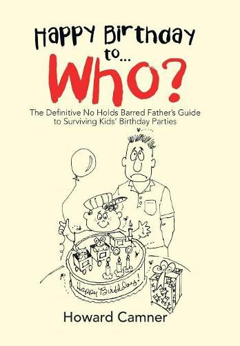 Cover image for Happy Birthday to . . . Who?: The Definitive No Holds Barred Father's Guide to Surviving Kids' Birthday Parties
