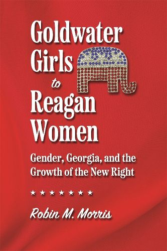 Goldwater Girls to Reagan Women: Gender, Georgia, and the Growth of the New Right