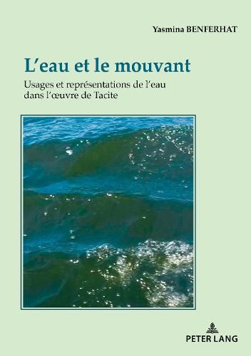 L'Eau Et Le Mouvant: Usages Et Representations de l'Eau Dans l'Oeuvre de Tacite