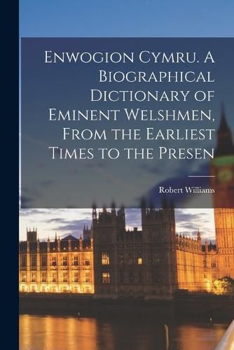 Cover image for Enwogion Cymru. A Biographical Dictionary of Eminent Welshmen, From the Earliest Times to the Presen