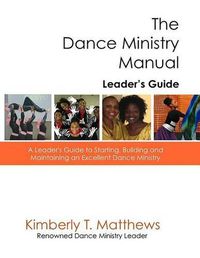 Cover image for The Dance Ministry Manual - Leader's Guide: A Leader's Guide to Starting and Maintaining an Excellent Dance Ministry