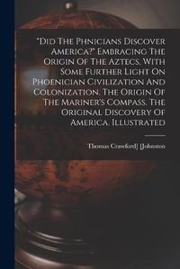 Cover image for "did The Ph&#156;nicians Discover America?" Embracing The Origin Of The Aztecs, With Some Further Light On Phoenician Civilization And Colonization. The Origin Of The Mariner's Compass. The Original Discovery Of America. Illustrated