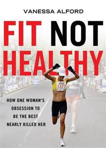 Fit Not Healthy: How One Woman's Obsession to be the Best Nearly Killed Her