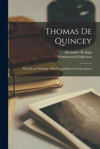 Cover image for Thomas De Quincey: His Life and Writings. With Unpublished Correspondence