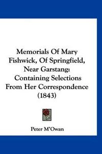 Cover image for Memorials of Mary Fishwick, of Springfield, Near Garstang: Containing Selections from Her Correspondence (1843)