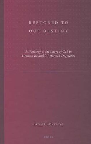 Restored to Our Destiny: Eschatology & the Image of God in Herman Bavinck's Reformed Dogmatics