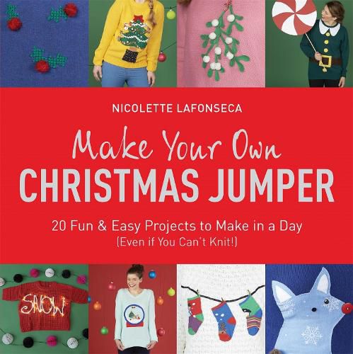 Make Your Own Christmas Jumper: 20 Fun and Easy Projects to Make In a Day (Even If You Can't Knit!)