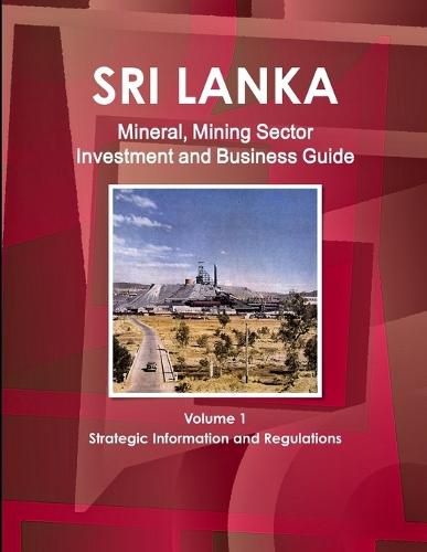 Cover image for Sri Lanka Mineral, Mining Sector Investment and Business Guide Volume 1 Strategic Information and Regulations