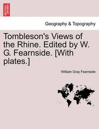 Cover image for Tombleson's Views of the Rhine. Edited by W. G. Fearnside. [With Plates.]