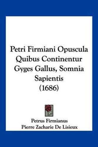 Cover image for Petri Firmiani Opuscula Quibus Continentur Gyges Gallus, Somnia Sapientis (1686)