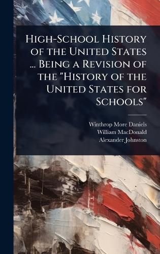 Cover image for High-School History of the United States ... Being a Revision of the "History of the United States for Schools"
