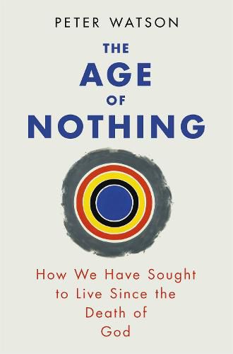 The Age of Nothing: How We Have Sought To Live Since The Death of God