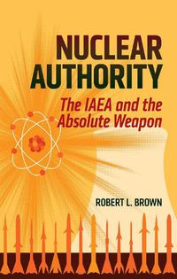 Cover image for Nuclear Authority: The IAEA and the Absolute Weapon